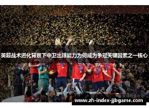 英超战术进化背景下中卫出球能力为何成为争冠关键因素之一核心 英超战术进化背景下中卫出球能力为何成为争冠关键因素之一核心