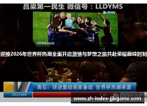 迎接2026年世界杯热潮全面开启激情与梦想之旅共赴荣耀巅峰时刻 迎接2026年世界杯热潮全面开启激情与梦想之旅共赴荣耀巅峰时刻