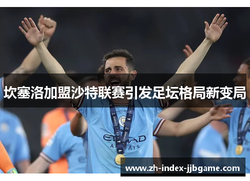 坎塞洛加盟沙特联赛引发足坛格局新变局 坎塞洛加盟沙特联赛引发足坛格局新变局