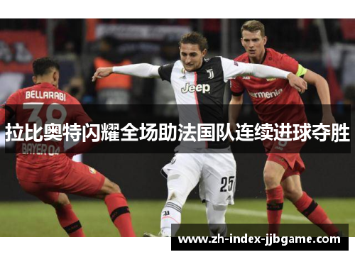 拉比奥特闪耀全场助法国队连续进球夺胜 拉比奥特闪耀全场助法国队连续进球夺胜