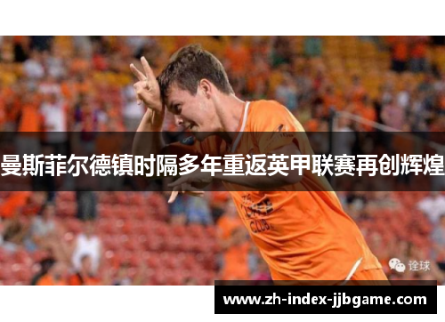 曼斯菲尔德镇时隔多年重返英甲联赛再创辉煌 曼斯菲尔德镇时隔多年重返英甲联赛再创辉煌