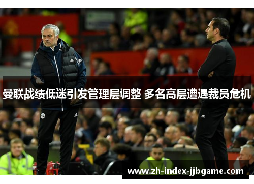 曼联战绩低迷引发管理层调整 多名高层遭遇裁员危机 曼联战绩低迷引发管理层调整 多名高层遭遇裁员危机