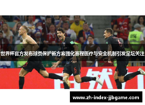 世界杯官方发布球员保护新方案强化赛程医疗与安全机制引发足坛关注 世界杯官方发布球员保护新方案强化赛程医疗与安全机制引发足坛关注