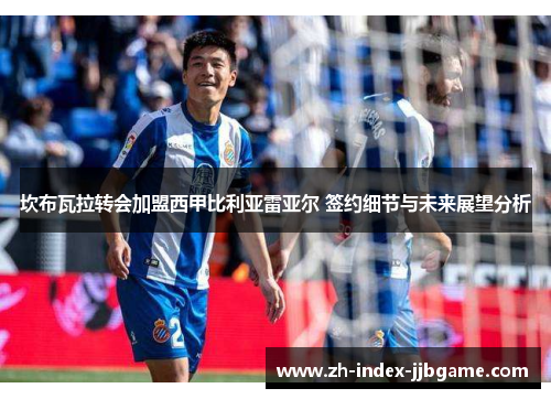 坎布瓦拉转会加盟西甲比利亚雷亚尔 签约细节与未来展望分析