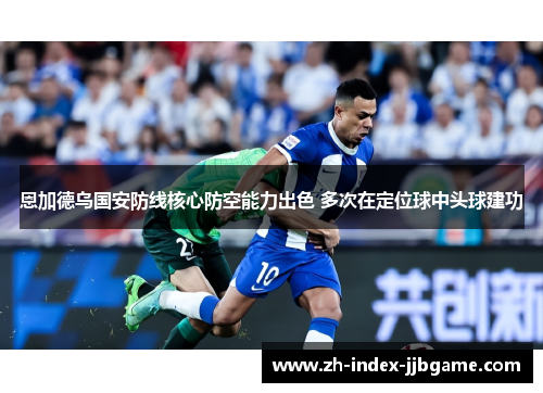 恩加德乌国安防线核心防空能力出色 多次在定位球中头球建功
