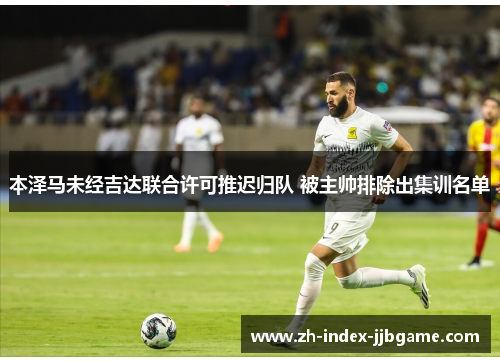 本泽马未经吉达联合许可推迟归队 被主帅排除出集训名单