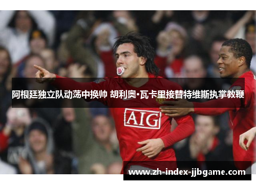 阿根廷独立队动荡中换帅 胡利奥·瓦卡里接替特维斯执掌教鞭