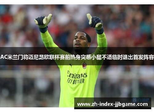 AC米兰门将迈尼昂欧联杯赛前热身突感小腿不适临时退出首发阵容